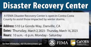 Disaster Recovery Center A FEMA Disaster Recovery Center is open in Contra Costa County to assist those impacted by winter storms. Address: 510 La Gonda Way, Danville, CA Dates: Thursday, March 2, 2023 - Thursday, March 16, 2023 Hours: 10 a.m. - 6 p.m. Monday - Saturday For more information, visit disasterassistance.gov FEMA logo Cal OES logo