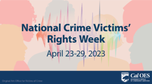 National Crime Victims' Rights Week Graphic. April 23-29, 2023. Cal OES logo. Original Art: Office for Victims of Crime.