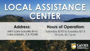 A graphic reading, “LOCAL ASSISTANCE CENTER” in large white text on the top half. A slightly opaque white bar covers the second half where text reads, “Address: 6401 Lake Isabella Blvd Lake Isabella, CA 93240. Hours of Operation: Saturday 8/10 to Tuesday 8/13 from 10 p-m to 7 p-m.” The graphic is over a scenic photo of a mountainous canyon. A California Governor’s Office of Emergency Services logo is in the bottom right corner.